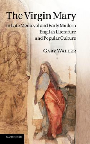 Carte Virgin Mary in Late Medieval and Early Modern English Literature and Popular Culture Gary Waller