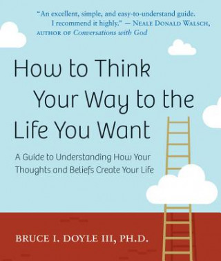 Kniha How to Think Your Way to the Life You Want Bruce I Doyle