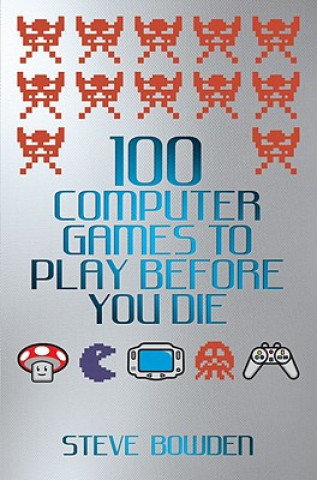 Carte 100 Computer Games to Play Before You Die Steve Bowden