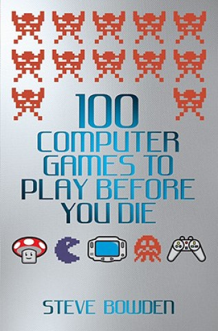 Book 100 Computer Games to Play Before You Die Steve Bowden