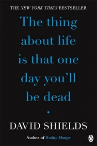 Carte Thing About Life Is That One Day You'll Be Dead David Shields