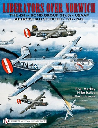 Kniha Liberators over Norwich: The 458th Bomb Group (H), 8th USAAF at Horsham St. Faith, 1944-1945 Ron Mackay