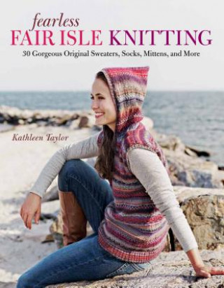 Könyv Fearless Fair Isle Knitting: 30 Gorgeous Original Sweaters, Socks, Mittens, and More Kathleen Taylor