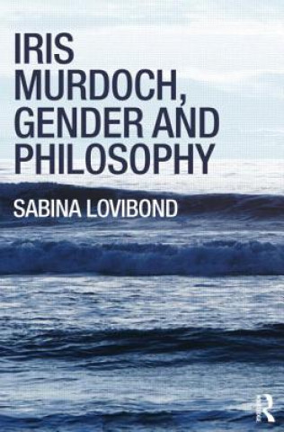 Kniha Iris Murdoch, Gender and Philosophy Sabina Lovibond