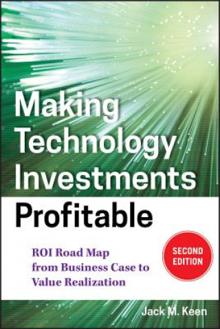 Книга Making Technology Investments Profitable 2e - ROI Road Map from Business Case to Value Realization Jack M Keen