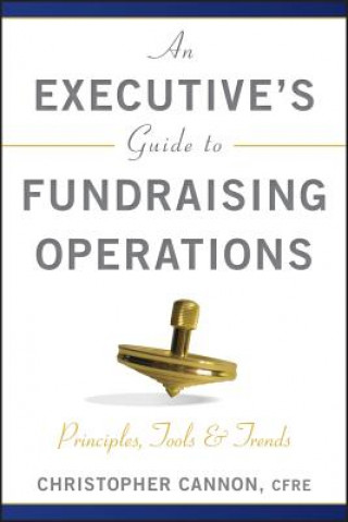 Kniha Executive's Guide to Fundraising Operations - Principles, Tools & Trends (AFP Fund Development Series) Christopher M Cannon