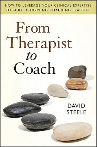 Carte From Therapist to Coach - How to Leverage Your Clinical Expertise to Build a Thriving Coaching Practice David Steele