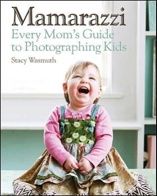 Knjiga Mamarazzi - Every Mom's Guide to Photographing Kids Stacy Wasmuth
