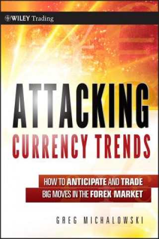 Livre Attacking Currency Trends - How to Anticipate and Trade Big Moves in the Forex Market Greg Michalowski