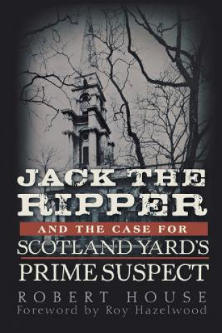 Könyv Jack the Ripper and the Case for Scotland Yard's Prime Suspect Robert House