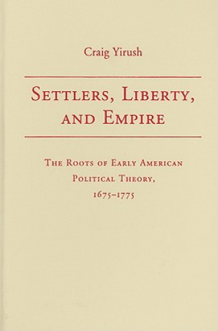 Kniha Settlers, Liberty, and Empire Craig Yirush
