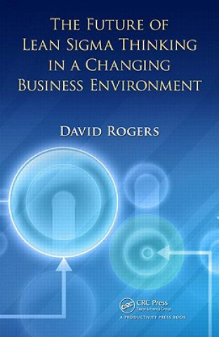Könyv Future of Lean Sigma Thinking in a Changing Business Environment David Rogers