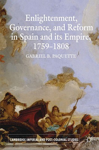 Kniha Enlightenment, Governance, and Reform in Spain and its Empire 1759-1808 Gabriel B Paquette