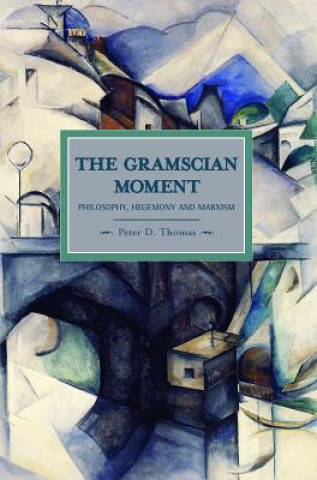 Kniha Gramscian Moment, The: Philosophy, Hegemony And Marxism Peter D Thomas