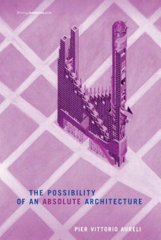 Kniha Possibility of an Absolute Architecture Pier Vittorio Aureli