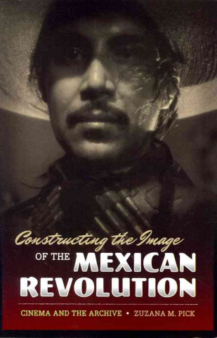 Kniha Constructing the Image of the Mexican Revolution Zuzana M Pick