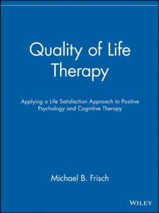 Könyv Quality of Life Therapy - Applying a Life Satisfaction Approach to Positive Psychology and Cognitive Therapy M B Frisch