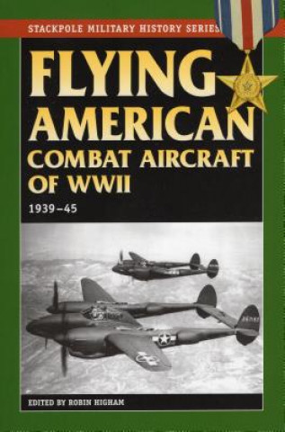 Könyv Flying American Combat Aircraft of World War II Robin Higham