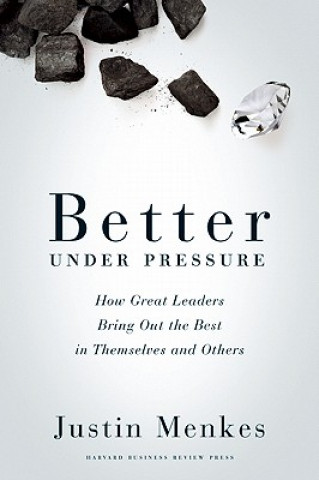 Kniha Better Under Pressure: How Great Leaders Bring Out the Best Justin Menkes