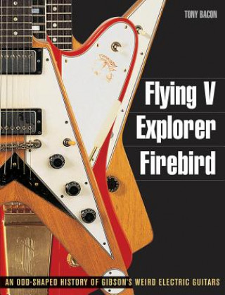 Книга Flying V, Explorer, Firebird Tony Bacon