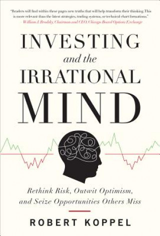 Könyv Investing and the Irrational Mind: Rethink Risk, Outwit Optimism, and Seize Opportunities Others Miss Robert Koppel