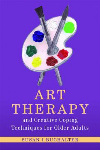 Kniha Art Therapy and Creative Coping Techniques for Older Adults Susan I Buchalter