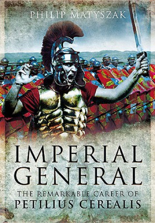 Carte Imperial General: the Remarkable Career of Petilius Cerealis Philip Matyszak