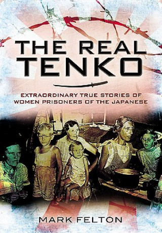 Könyv Real Tenko: Extraordinary True Stories of Women Prisoners of the Japanese Mark Felton