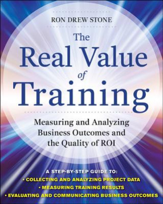 Könyv Real Value of Training: Measuring and Analyzing Business Outcomes and the Quality of ROI Ron Stone