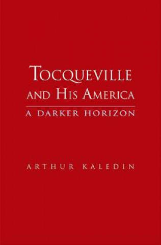 Carte Tocqueville and His America Arthur Kaledin
