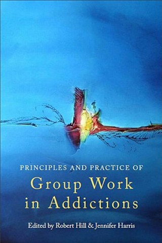 Kniha Principles and Practice of Group Work in Addictions Robert Hill