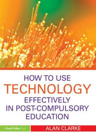 Carte How to Use Technology Effectively in Post-Compulsory Education Alan Clarke