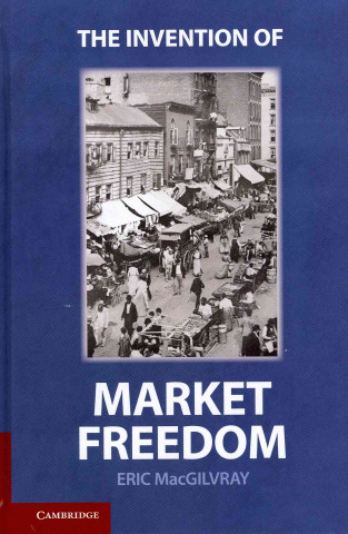 Książka Invention of Market Freedom Eric MacGilvray