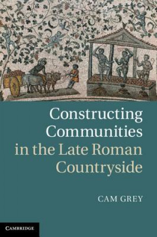 Knjiga Constructing Communities in the Late Roman Countryside Cam Grey