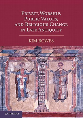 Buch Private Worship, Public Values, and Religious Change in Late Antiquity Kim Bowes