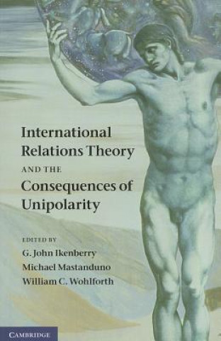 Kniha International Relations Theory and the Consequences of Unipolarity G John Ikenberry