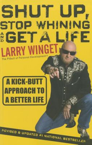 Könyv Shut Up, Stop Whining and Get a Life - A Kick-Butt  Approach to a Better Life 2e, Revised and Updated Larry Winget