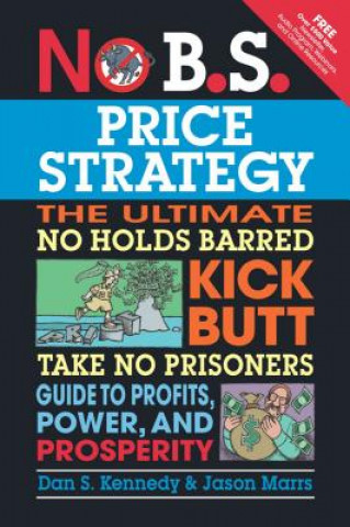 Book No B.S. Price Strategy: The Ultimate No Holds Barred, Kick Butt, Take No Prisoners Guide to Profits, Power, and Prosperity Dan Kennedy