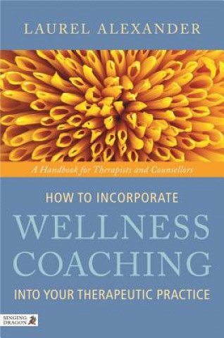 Kniha How to Incorporate Wellness Coaching into Your Therapeutic Practice Laurel Alexander