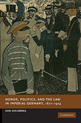 Knjiga Honor, Politics, and the Law in Imperial Germany, 1871-1914 Ann Goldberg