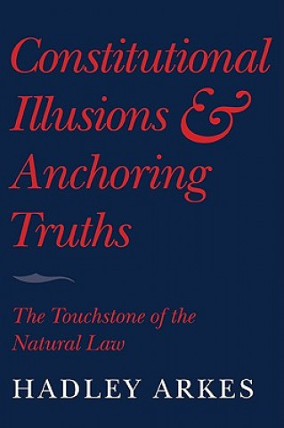 Βιβλίο Constitutional Illusions and Anchoring Truths Hadley Arkes