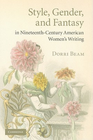 Könyv Style, Gender, and Fantasy in Nineteenth-Century American Women's Writing Dorri Beam