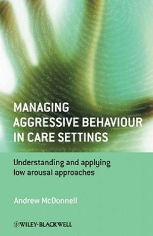 Knjiga Managing Aggressive Behaviour in Care Settings - Understanding and applying low arousal approaches Andrew A. McDonnell