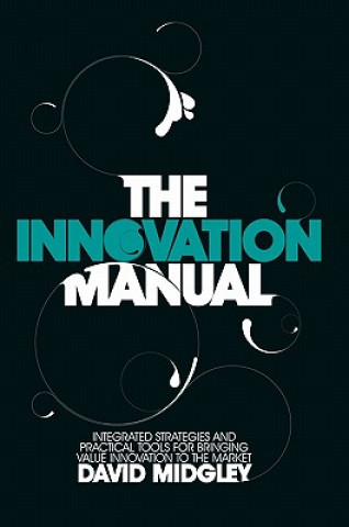 Könyv Innovation Manual Integrated Strategies and Practical Toold for Bringing Value Innovation to the Market Midgley