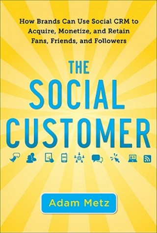 Kniha Social Customer: How Brands Can Use Social CRM to Acquire, Monetize, and Retain Fans, Friends, and Followers Adam Metz