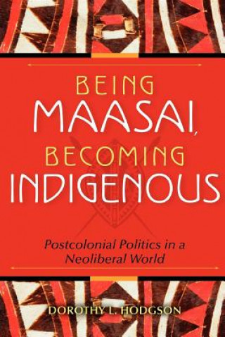 Book Being Maasai, Becoming Indigenous Dorothy L Hodgson