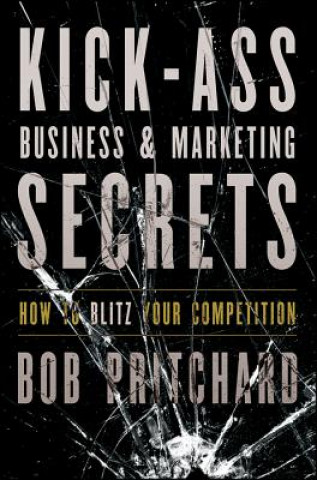 Carte Kick Ass Business and Marketing Secrets - How to Blitz Your Competition Bob Pritchard