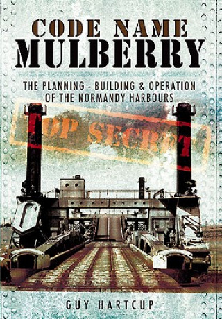 Knjiga Code Name Mulberry: the Planning Building and Operation of the Normandy Harbours Guy Hartcup