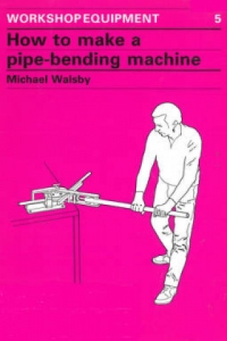 Kniha How to Make a Pipe-Bending Machine Michael Walsby
