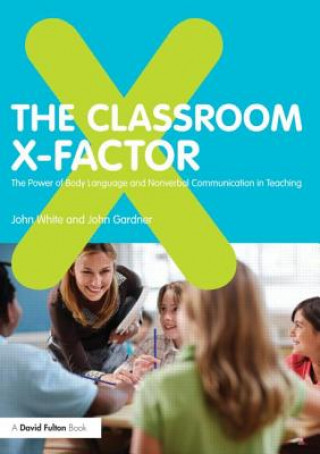 Kniha Classroom X-Factor: The Power of Body Language and Non-verbal Communication in Teaching John White